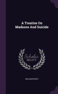 A Treatise On Madness And Suicide di William Rowley edito da Palala Press