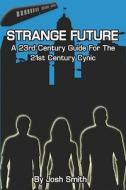 Strange Future: A 23rd Century Guide for the 21st Century Cynic di Joshua Smith edito da Createspace