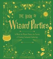 The Book of Wizard Parties: In Which the Wizard Shares the Secrets of Creating Enchanted Gatherings di Sterling Publishing Company edito da STERLING PUB