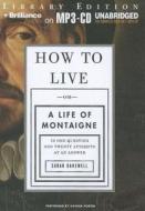 How to Live: Or a Life of Montaigne in One Question and Twenty Attempts at an Answer di Sarah Bakewell edito da Brilliance Audio