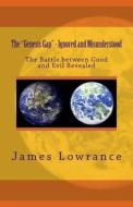 The "Genesis Gap" - Ignored and Misunderstood: The Battle Between Good and Evil Revealed di James M. Lowrance edito da Createspace