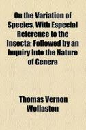 On The Variation Of Species, With Especial Reference To The Insecta di Thomas Vernon Wollaston edito da General Books Llc