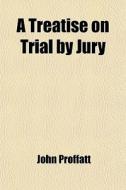 A Treatise On Trial By Jury di John Proffatt edito da General Books Llc