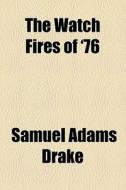 The Watch Fires Of '76 di Samuel Adams Drake edito da General Books Llc
