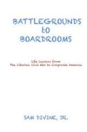 Battlegrounds to Boardrooms: Life Lessons from the Liberian Civil War to Corporate America di Jr. Sam Divine, Sam Divine Jr edito da Createspace