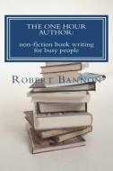 The One Hour Author: Non-Fiction Book Writing for Busy People di MR Robert J. Bannon edito da Createspace