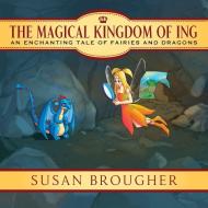 The Magical Kingdom of Ing: An Enchanting Tale of Fairies and Dragons di Susan Brougher edito da OUTSKIRTS PR