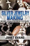 Silver Jewelry Making: An Easy & Complete Step by Step Guide di Janet Evans edito da Createspace