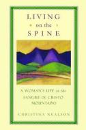 Living on the Spine: A Woman's Life in the Sangre de Cristo Mountains di Christina Nealson edito da Createspace