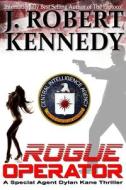 Rogue Operator: A Special Agent Dylan Kane Thriller Book #1 di J. Robert Kennedy edito da Createspace