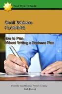 Small Business Planning: How to Plan - Without Writing a Business Plan di Bob Foster edito da Createspace