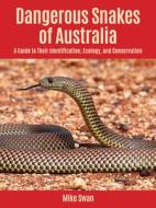 Dangerous Snakes of Australia: A Guide to Their Identification, Ecology, and Conservation di Mike Swan edito da COMSTOCK PUB
