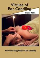 Virtues of Ear Candling: Know the Nittygritties of Ear Candling di Ernest Able edito da Createspace