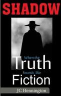 Shadow: When the Truth Sounds Like Fiction di Jc Hennington edito da Createspace