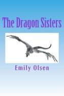 The Dragon Sisters di Emily O. Olsen edito da Createspace