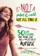It's Not a Perfect World, But I'll Take It: 50 Life Lessons for Teens Like Me Who Are Kind of (You Know) Autistic di Jennifer Rose edito da SKYHORSE PUB