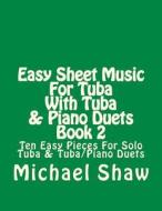 Easy Sheet Music for Tuba with Tuba & Piano Duets Book 2: Ten Easy Pieces for Solo Tuba & Tuba/Piano Duets di Michael Shaw edito da Createspace