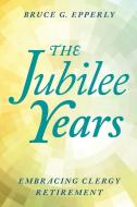 The Jubilee Years: Embracing Clergy Retirement di Bruce Epperly edito da ROWMAN & LITTLEFIELD