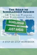 The Road to Scholarship Success: 14 Tips for Planning Your Scholarship Search di Kathy Mansfield edito da Createspace Independent Publishing Platform