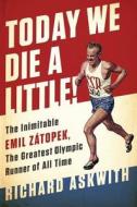 Today We Die a Little!: The Inimitable Emil Zátopek, the Greatest Olympic Runner of All Time di Richard Askwith edito da NATION BOOKS