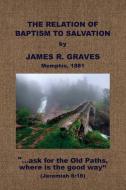 The Relation of Baptism to Salvation di J. R. Graves edito da BAPTIST STANDARD BEARER