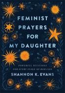 Feminist Prayers for My Daughter: Powerful Petitions for Every Stage of Her Life di Shannon K. Evans edito da BRAZOS PR