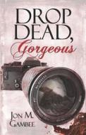 Drop Dead, Gorgeous di Jon M Gambee edito da America Star Books