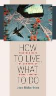 How to Live, What to Do: Thirteen Ways of Looking at Wallace Stevens di Joan Richardson edito da UNIV OF IOWA PR