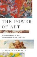 The Power of Art: A Human History of Art: From Babylon to New York City di Caroline Campbell edito da PEGASUS BOOKS