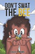 Don't Swat The Bee: Why Insects and Bugs are important di Casey L. Adams edito da LIGHTNING SOURCE INC