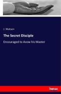 The Secret Disciple di J. Watson edito da hansebooks