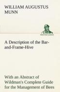 A Description of the Bar-and-Frame-Hive With an Abstract of Wildman's Complete Guide for the Management of Bees Througho di William Augustus Munn edito da TREDITION CLASSICS