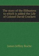 The Story Of The Filibusters To Which Is Added The Life Of Colonel David Crockett di James Jeffrey Roche edito da Book On Demand Ltd.