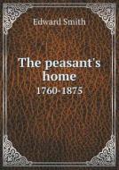 The Peasant's Home 1760-1875 di Edward Smith edito da Book On Demand Ltd.