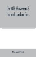The Old showmen & the old London fairs di Thomas Frost edito da Alpha Editions