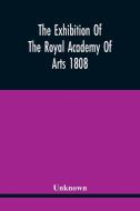 The Exhibition Of The Royal Academy Of Arts 1808 di Unknown edito da Alpha Editions