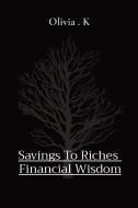 Savings To Riches  Financial Wisdom di Olivia K edito da Endure Publishing Services