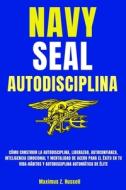 NAVY SEAL-AUTODISCIPLINA-COMO CONSTRUIR LA AUTODISCIPLINA, LIDERAZGO, AUTOCONFIANZA, INTELIGENCIA EMOCIONAL Y MENTALIDAD DE ACERO PARA EL EXITO EN TU  di Z. Russell Maximus Z. Russell edito da Independently Published