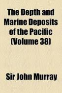 The Depth And Marine Deposits Of The Pacific (volume 38) di John Murray, Sir John Murray edito da General Books Llc