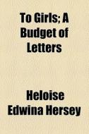 To Girls di Heloise Edwina Hersey edito da General Books Llc