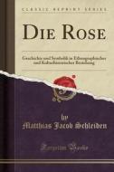 Die Rose: Geschichte Und Symbolik in Ethnographischer Und Kulturhistorischer Beziehung (Classic Reprint) di Matthias Jacob Schleiden edito da Forgotten Books