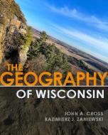 The Geography Of Wisconsin di John a Cross, Kazimierz J Zaniewski edito da University Of Wisconsin Press