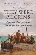 They Knew They Were Pilgrims: Plymouth Colony and the Contest for American Liberty di John G. Turner edito da YALE UNIV PR