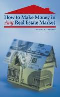 How to Make Money in Any Real Estate Market di Robert Lawless edito da Praeger