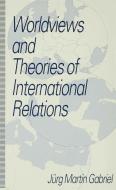 Worldviews and Theories of International Relations di J. Gabriel edito da Palgrave Macmillan UK