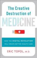 The Creative Destruction Of Medicine di Eric J. Topol edito da The Perseus Books Group