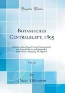 Botanisches Centralblatt, 1895, Vol. 63: Referierendes Organ Fur Das Gesamtgebiet Der Botanik Des In-Und Auslandes; Sechzehnter Jahrgang, III. Quartal di Oscar Uhlworm edito da Forgotten Books