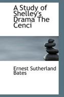 A Study Of Shelley's Drama The Cenci di Ernest Sutherland Bates edito da Bibliolife