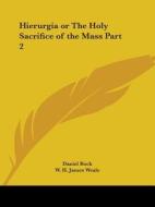 Hierurgia Or The Holy Sacrifice Of The Mass Vol. Ii (1900) di Daniel Rock, W.H. James Weale edito da Kessinger Publishing Co