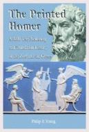 The Printed Homer: A 3,000 Year Publishing and Translation History of the Iliad and the Odyssey di Philip H. Young edito da McFarland & Company